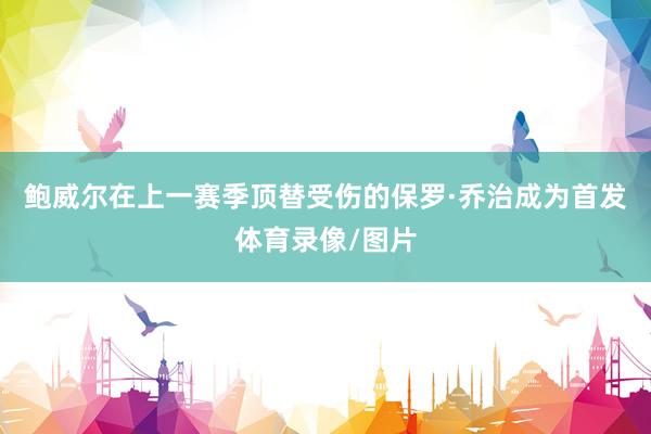 鲍威尔在上一赛季顶替受伤的保罗·乔治成为首发体育录像/图片