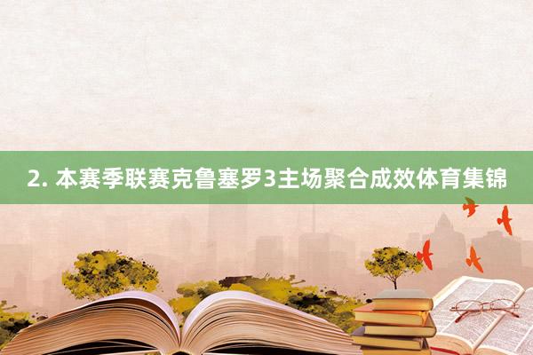 2. 本赛季联赛克鲁塞罗3主场聚合成效体育集锦
