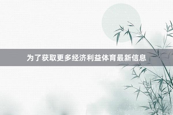 为了获取更多经济利益体育最新信息
