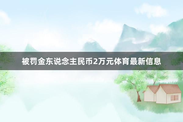 被罚金东说念主民币2万元体育最新信息