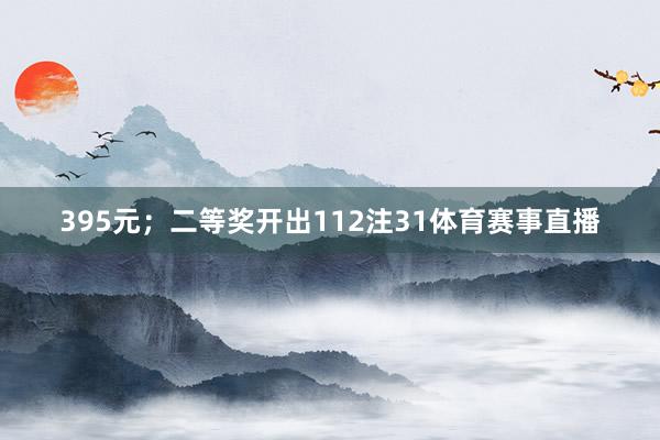 395元；二等奖开出112注31体育赛事直播