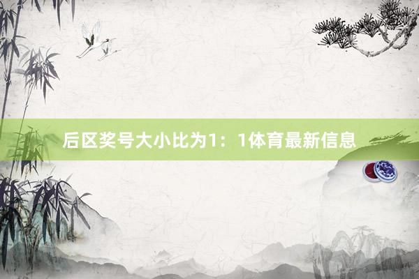 后区奖号大小比为1：1体育最新信息