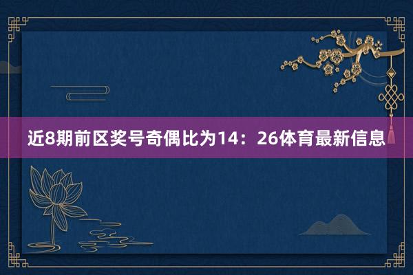 近8期前区奖号奇偶比为14：26体育最新信息