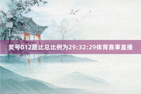 奖号012路比总比例为29:32:29体育赛事直播