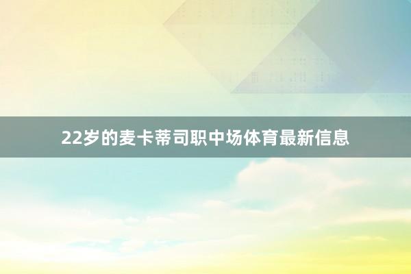 22岁的麦卡蒂司职中场体育最新信息
