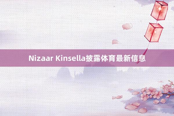 Nizaar Kinsella披露体育最新信息
