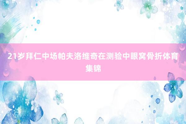 21岁拜仁中场帕夫洛维奇在测验中眼窝骨折体育集锦