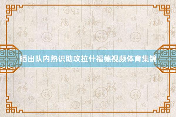 晒出队内熟识助攻拉什福德视频体育集锦