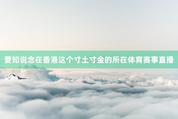 要知说念在香港这个寸土寸金的所在体育赛事直播