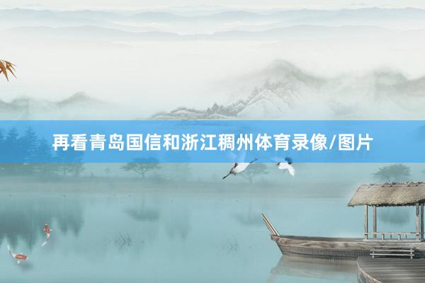 再看青岛国信和浙江稠州体育录像/图片