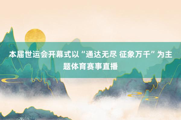 本届世运会开幕式以“通达无尽 征象万千”为主题体育赛事直播