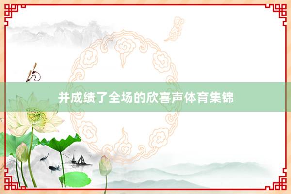 并成绩了全场的欣喜声体育集锦