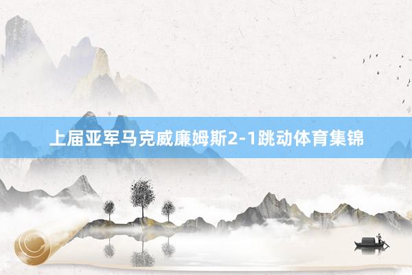 上届亚军马克威廉姆斯2-1跳动体育集锦