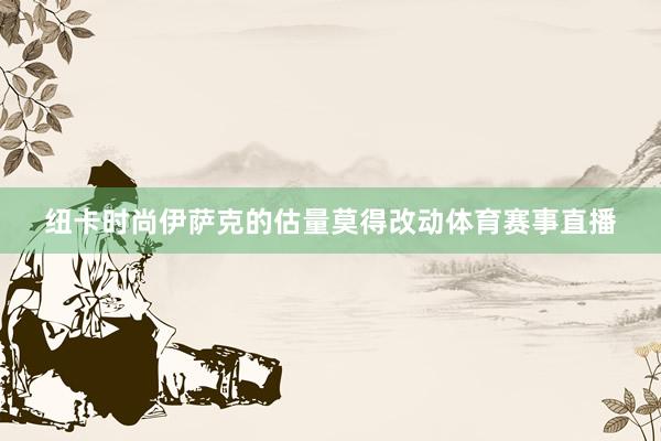 纽卡时尚伊萨克的估量莫得改动体育赛事直播