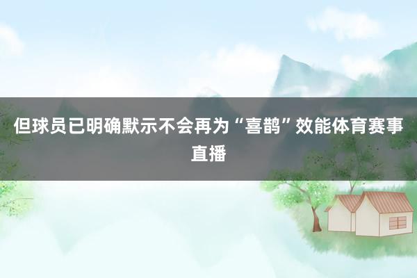 但球员已明确默示不会再为“喜鹊”效能体育赛事直播