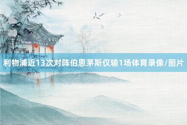 利物浦近13次对阵伯恩茅斯仅输1场体育录像/图片