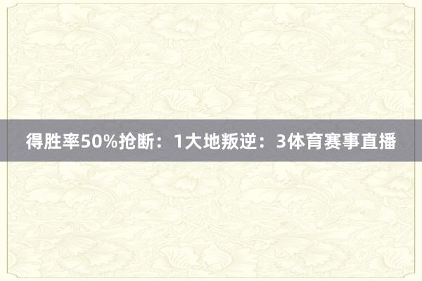 得胜率50%抢断：1大地叛逆：3体育赛事直播
