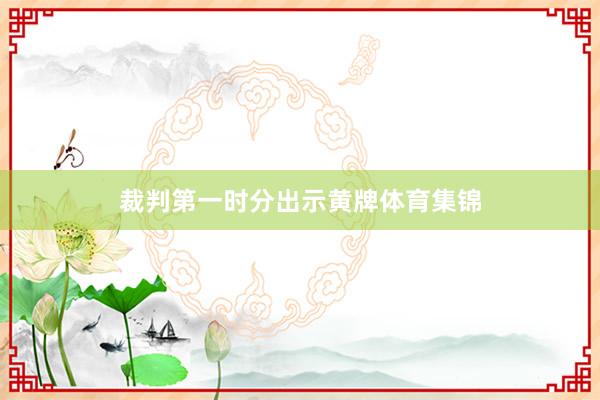 裁判第一时分出示黄牌体育集锦