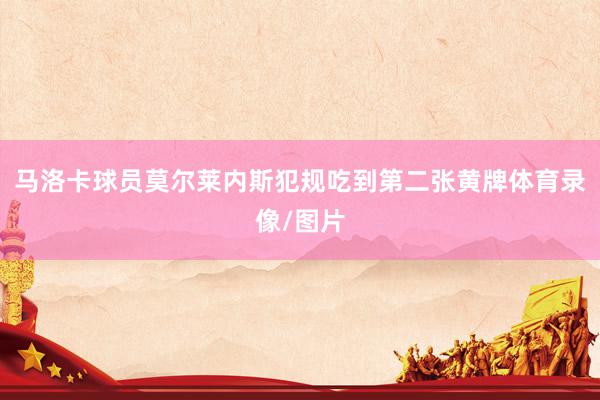 马洛卡球员莫尔莱内斯犯规吃到第二张黄牌体育录像/图片