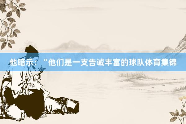 他暗示：“他们是一支告诫丰富的球队体育集锦