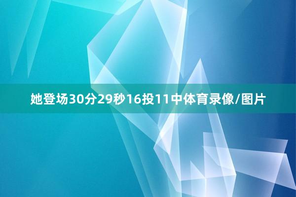 她登场30分29秒16投11中体育录像/图片