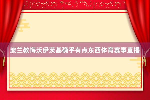 波兰教悔沃伊茨基确乎有点东西体育赛事直播