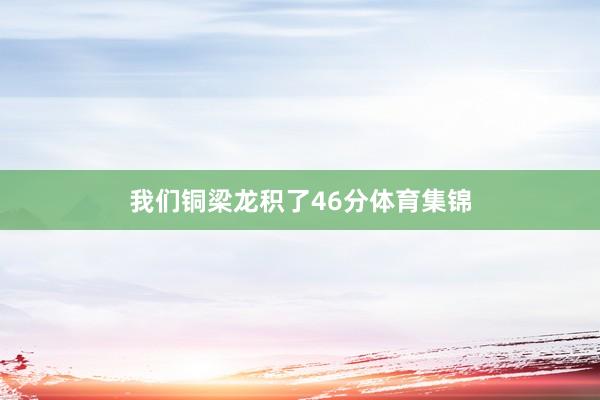我们铜梁龙积了46分体育集锦