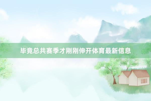 毕竟总共赛季才刚刚伸开体育最新信息