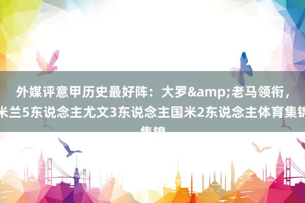 外媒评意甲历史最好阵：大罗&老马领衔，米兰5东说念主尤文3东说念主国米2东说念主体育集锦