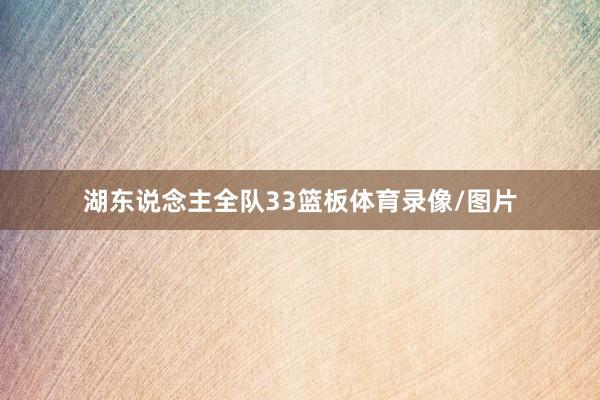 湖东说念主全队33篮板体育录像/图片