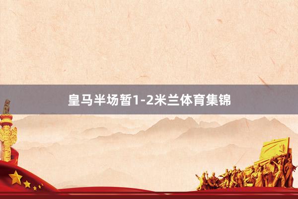 皇马半场暂1-2米兰体育集锦