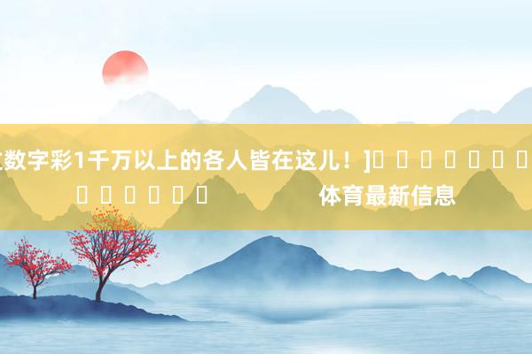 中过数字彩1千万以上的各人皆在这儿！]															                体育最新信息