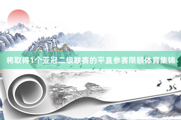 将取得1个亚冠二级联赛的平直参赛限额体育集锦