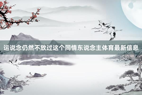 运说念仍然不放过这个同情东说念主体育最新信息