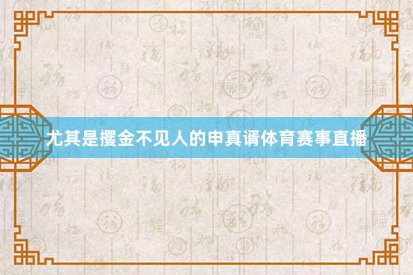 尤其是攫金不见人的申真谞体育赛事直播
