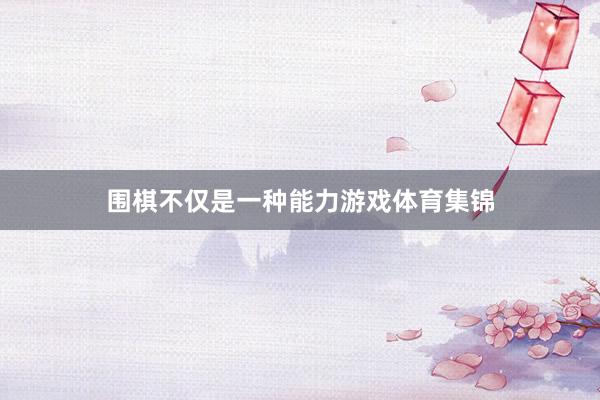 围棋不仅是一种能力游戏体育集锦
