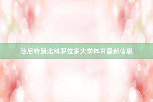 随后转到北科罗拉多大学体育最新信息