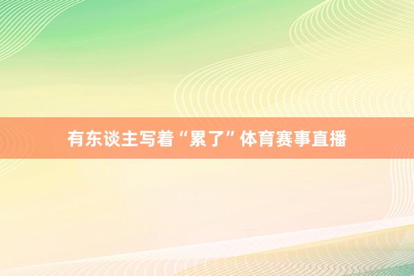 有东谈主写着“累了”体育赛事直播