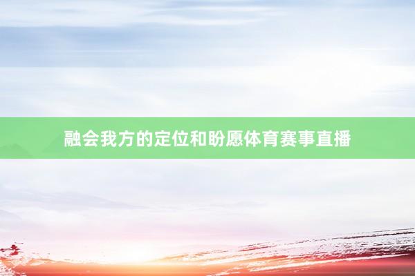 融会我方的定位和盼愿体育赛事直播