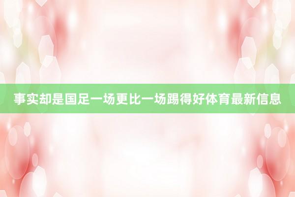 事实却是国足一场更比一场踢得好体育最新信息