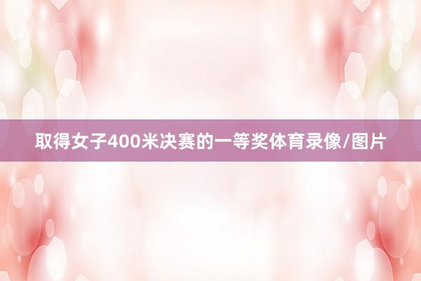取得女子400米决赛的一等奖体育录像/图片