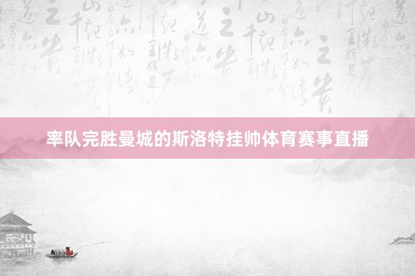 率队完胜曼城的斯洛特挂帅体育赛事直播