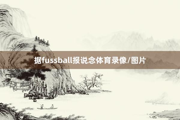 据fussball报说念体育录像/图片