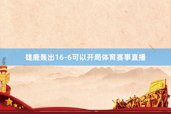 雄鹿轰出16-6可以开局体育赛事直播