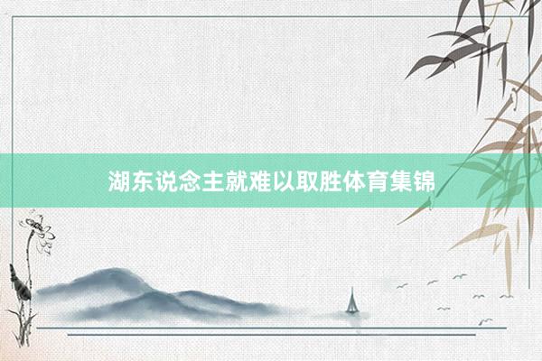 湖东说念主就难以取胜体育集锦