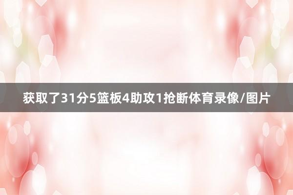 获取了31分5篮板4助攻1抢断体育录像/图片