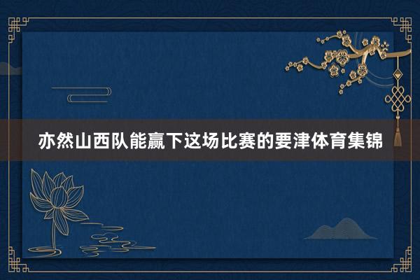 亦然山西队能赢下这场比赛的要津体育集锦