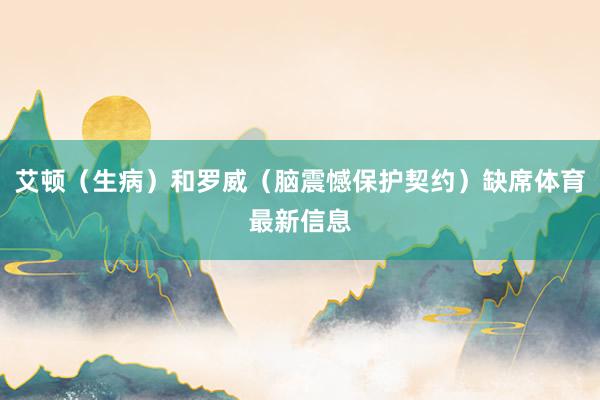 艾顿（生病）和罗威（脑震憾保护契约）缺席体育最新信息
