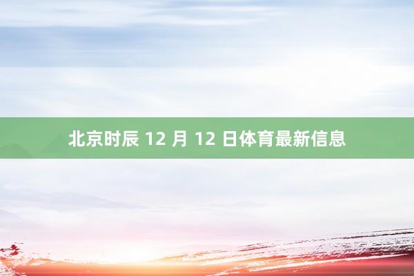 北京时辰 12 月 12 日体育最新信息