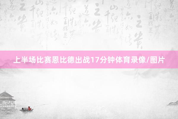 上半场比赛恩比德出战17分钟体育录像/图片